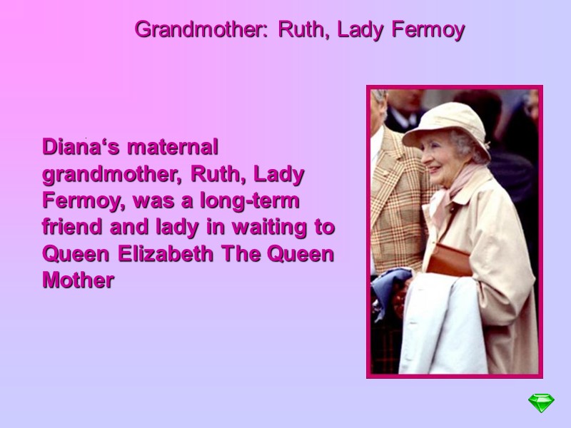 Grandmother: Ruth, Lady Fermoy .  Diana‘s maternal grandmother, Ruth, Lady Fermoy, was a